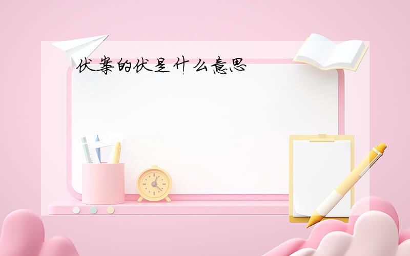 伏案的伏是什么意思