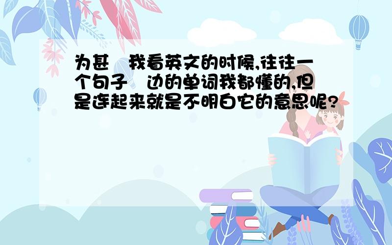 为甚麼我看英文的时候,往往一个句子裏边的单词我都懂的,但是连起来就是不明白它的意思呢?