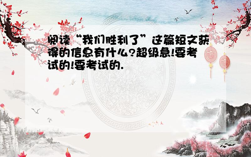 阅读“我们胜利了”这篇短文获得的信息有什么?超级急!要考试的!要考试的.