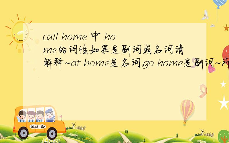call home 中 home的词性如果是副词或名词请解释~at home是名词，go home是副词~所以？call home是？
