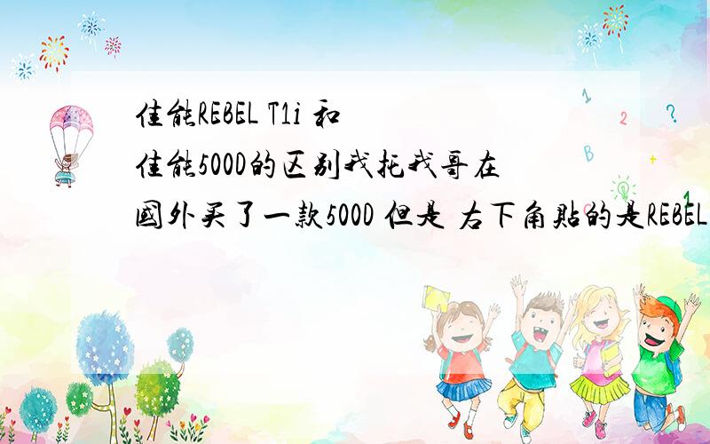 佳能REBEL T1i 和 佳能500D的区别我托我哥在国外买了一款500D 但是 右下角贴的是REBEL T1i我在国内看的都是500D 这有什么区别呢?如图