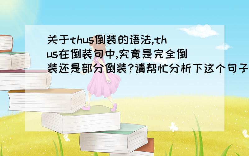 关于thus倒装的语法,thus在倒装句中,究竟是完全倒装还是部分倒装?请帮忙分析下这个句子成分：Thus was it stolen.说是部分倒装,可我怎么看怎么觉得是完全倒装呢?像：Thus ended the lesson.这就是个