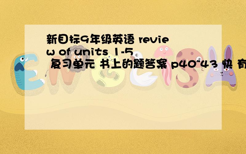 新目标9年级英语 review of units 1-5 复习单元 书上的题答案 p40~43 快 有分加