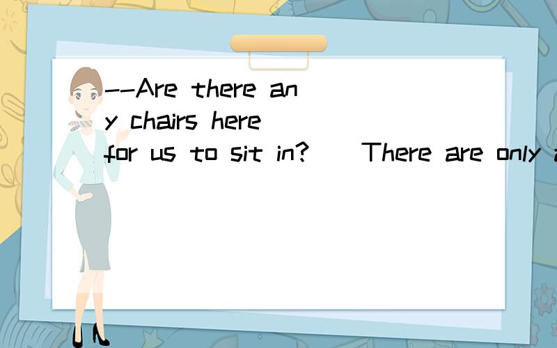 --Are there any chairs here for us to sit in?__There are only a few,_______.A.if any  B.if some  C.if so  D.if has为什么选A?