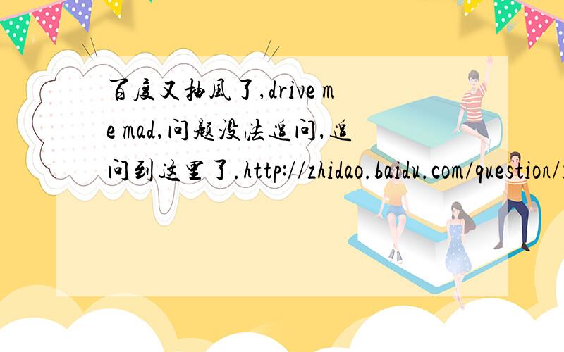 百度又抽风了,drive me mad,问题没法追问,追问到这里了.http://zhidao.baidu.com/question/1731910972221083427.html?quesup2&oldq=1上面那个连接是问题的连接