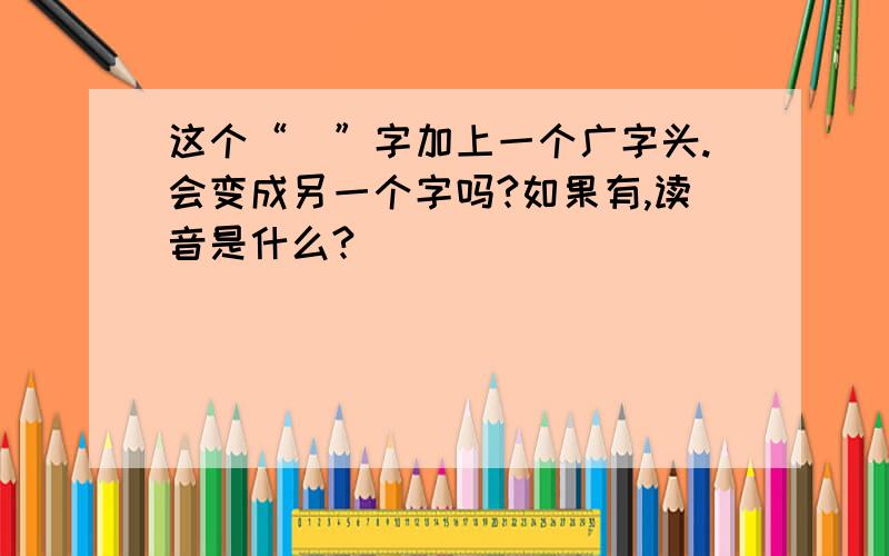 这个“龍”字加上一个广字头.会变成另一个字吗?如果有,读音是什么?