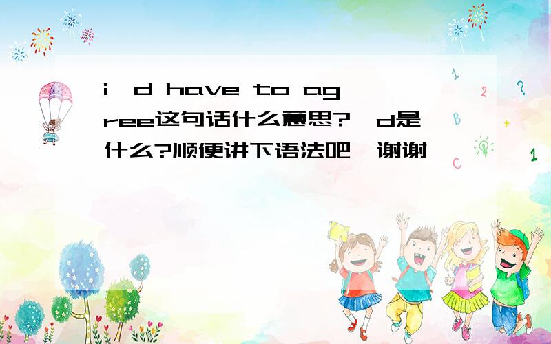 i'd have to agree这句话什么意思?'d是什么?顺便讲下语法吧,谢谢