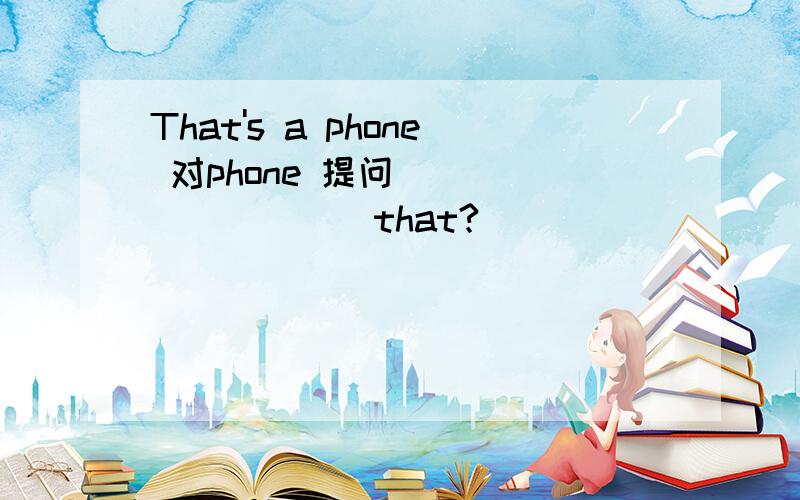 That's a phone 对phone 提问 ____ ____ that?