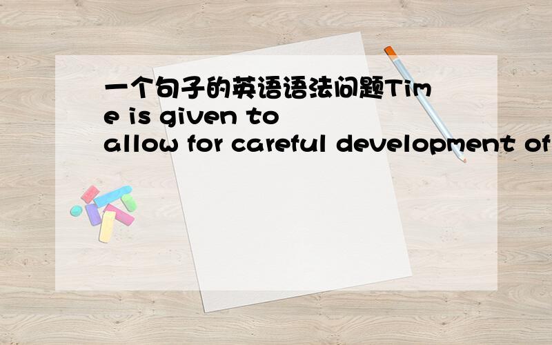 一个句子的英语语法问题Time is given to allow for careful development of answers.这个句子中IS是位于动词TO引导的是不定式,一个句子只能有一个动词,有了IS怎么还有given啊.若这也是不定式省略了TO也应