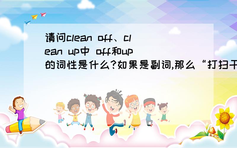 请问clean off、clean up中 off和up的词性是什么?如果是副词,那么“打扫干净” _ _ it怎么填?