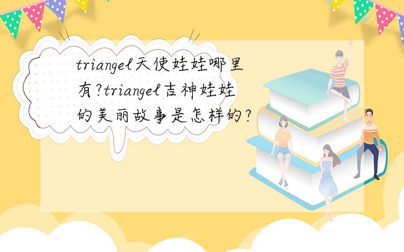 triangel天使娃娃哪里有?triangel吉神娃娃的美丽故事是怎样的?