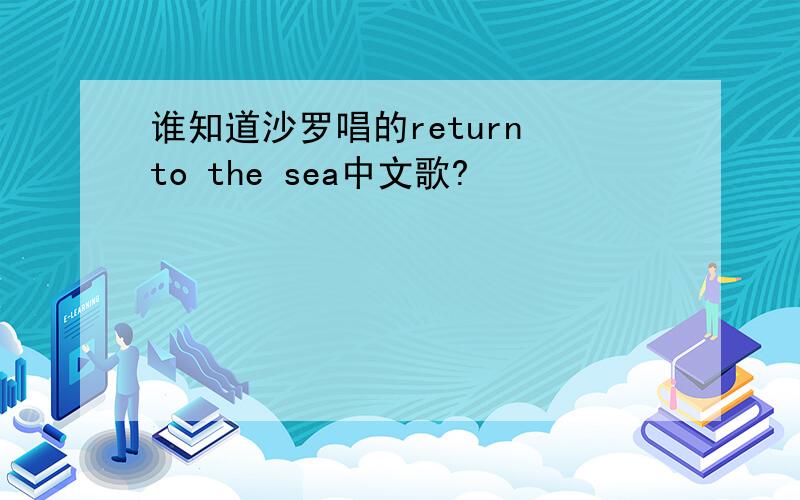 谁知道沙罗唱的return to the sea中文歌?