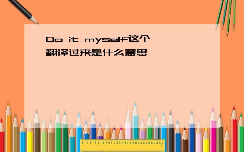 Do it myself这个翻译过来是什么意思