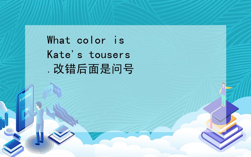 What color is Kate's tousers.改错后面是问号