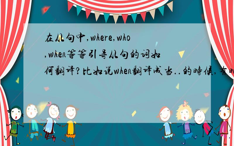 在从句中,where,who,when等等引导从句的词如何翻译?比如说when翻译成当..的时候,有时候就不通顺!