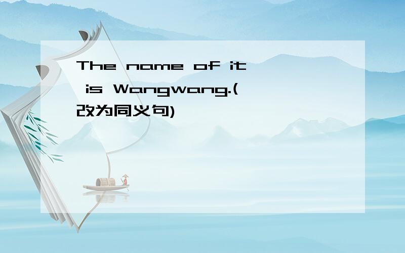 The name of it is Wangwang.(改为同义句)