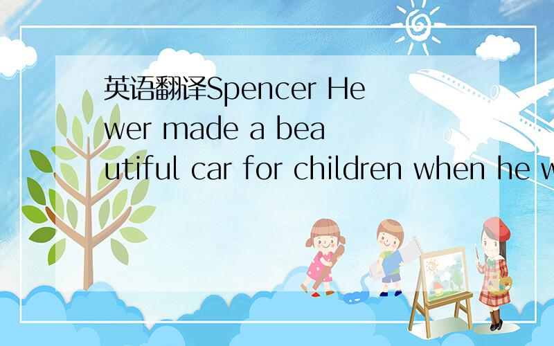 英语翻译Spencer Hewer made a beautiful car for children when he was six.The car makes children in the hospital happy.