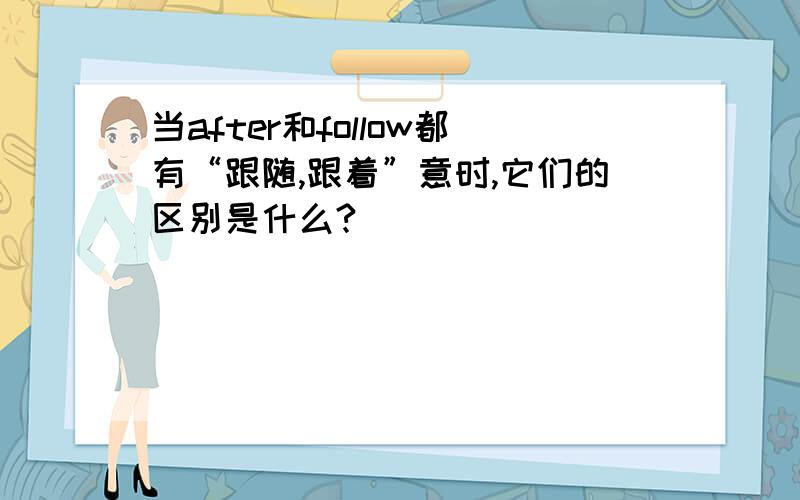 当after和follow都有“跟随,跟着”意时,它们的区别是什么?