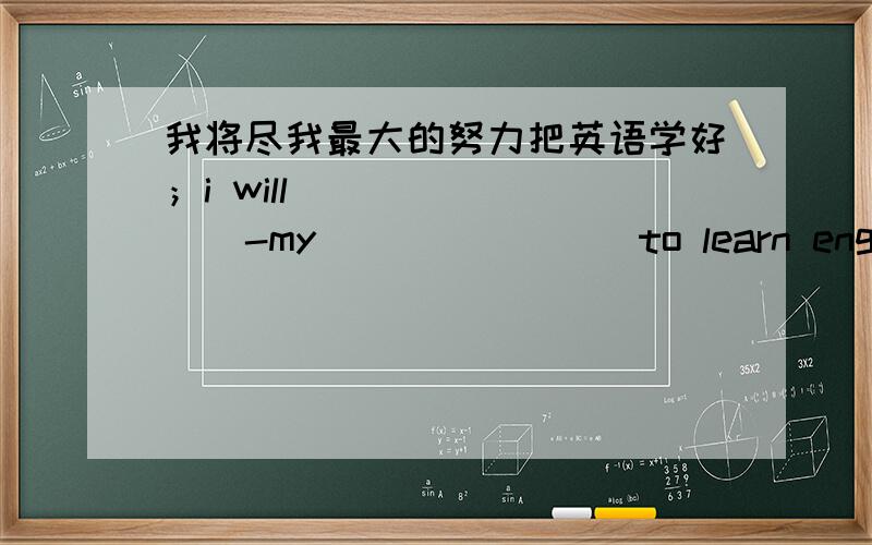 我将尽我最大的努力把英语学好；i will ________-my________to learn english well