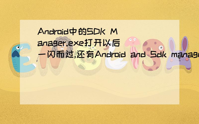 Android中的SDK Manager.exe打开以后一闪而过,还有Android and Sdk manager打开以后是空白一片.下面显示的问题描述是：Error: Unable to read AVDs: Unable to get the Android SDK home directory.Make sure the environment variable