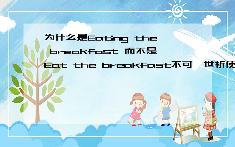 为什么是Eating the breakfast 而不是Eat the breakfast不可一世祈使句马?