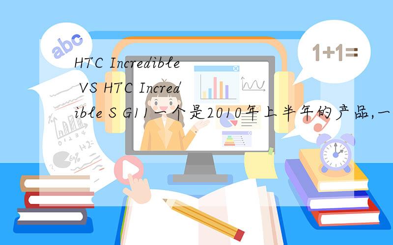 HTC Incredible VS HTC Incredible S G11一个是2010年上半年的产品,一个是今年4月份刚刚出来的,感觉区别不太大,有没有用过的人分别说明一下优缺点?区别?之类的