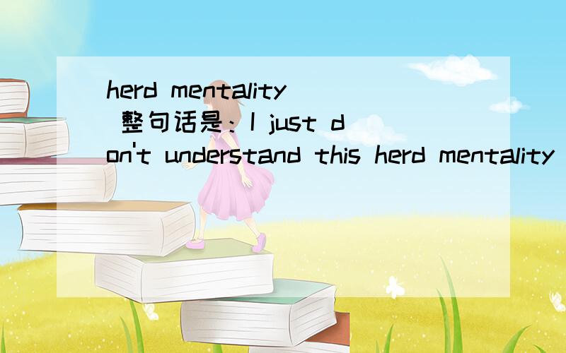 herd mentality 整句话是：I just don't understand this herd mentality that,you know,tells us what to wear what to watch,what to eat.网络翻译是 从众心理 但为什么查不到?按字面意思也解释不出来,刚看到一个百度解决