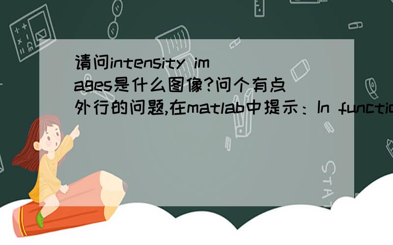 请问intensity images是什么图像?问个有点外行的问题,在matlab中提示：In function cpcorr,Images must be intensity images.请问在这里intensity images是什么图像?