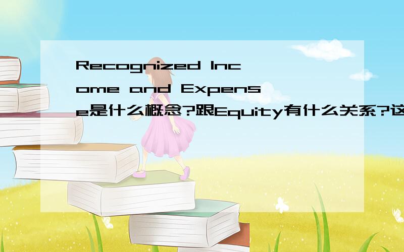 Recognized Income and Expense是什么概念?跟Equity有什么关系?这一术语只用于金融机构是不是?他们把Unrecognized G/L 单独列示.