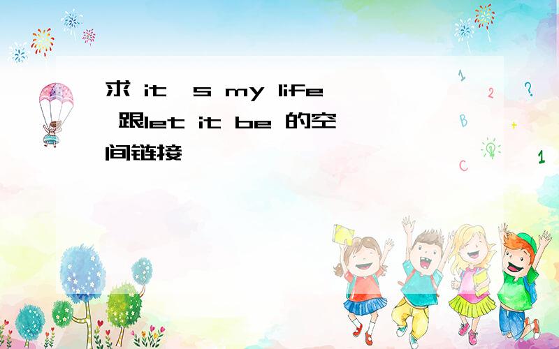 求 it's my life 跟let it be 的空间链接