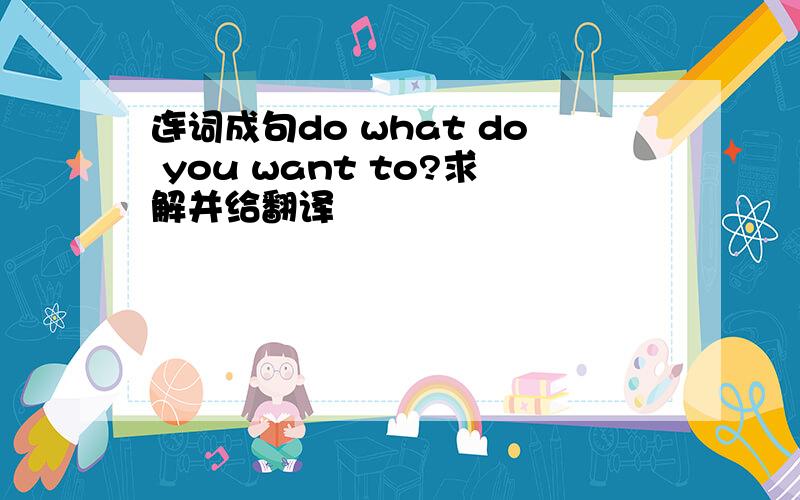 连词成句do what do you want to?求解并给翻译