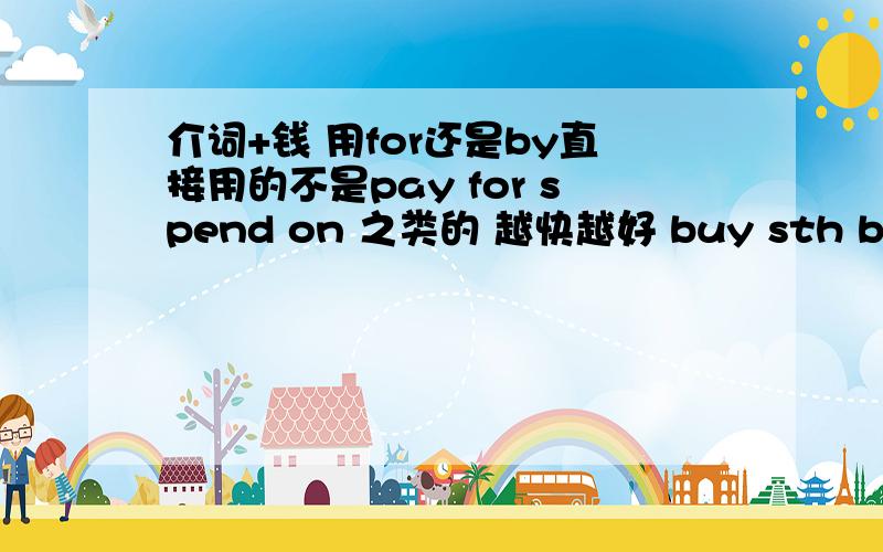 介词+钱 用for还是by直接用的不是pay for spend on 之类的 越快越好 buy sth by\with money 顺便说下用法好吗