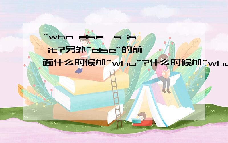 “who else`s is it?另外“else”的前面什么时候加“who”?什么时候加“whose”?另外,“else”到底是怎么用的啊?