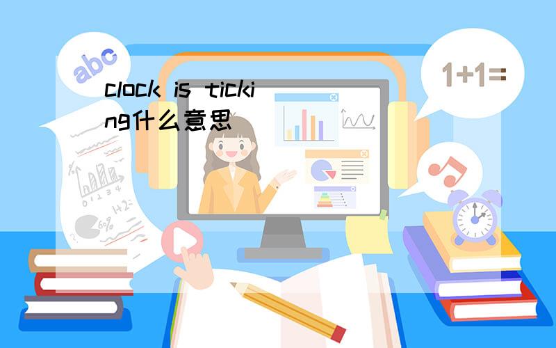 clock is ticking什么意思