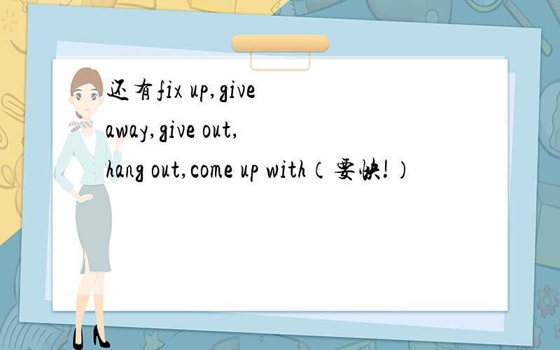 还有fix up,give away,give out,hang out,come up with（要快!）