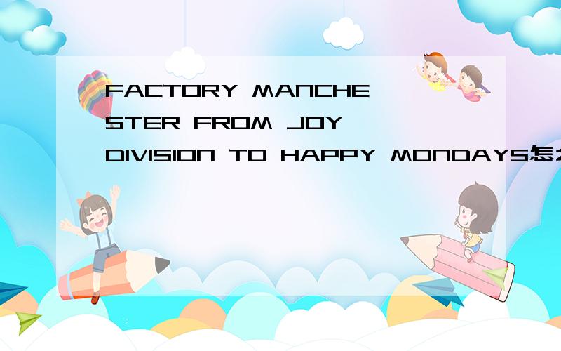 FACTORY MANCHESTER FROM JOY DIVISION TO HAPPY MONDAYS怎么样