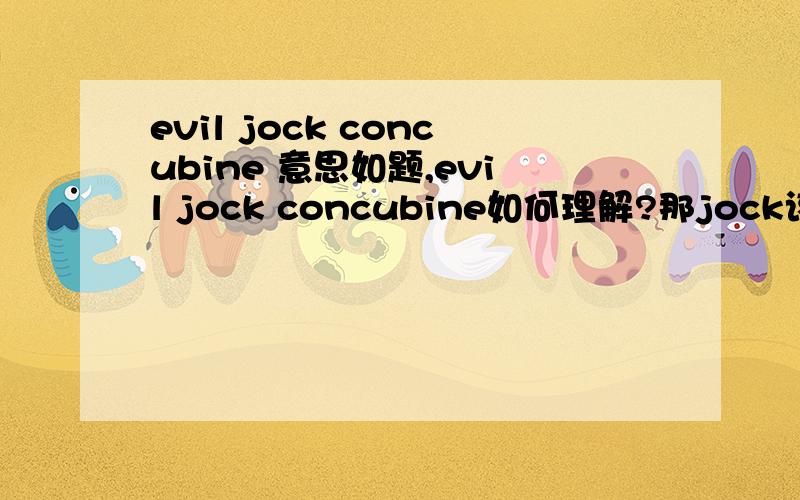 evil jock concubine 意思如题,evil jock concubine如何理解?那jock该怎么理解呢？希望能更通俗点！