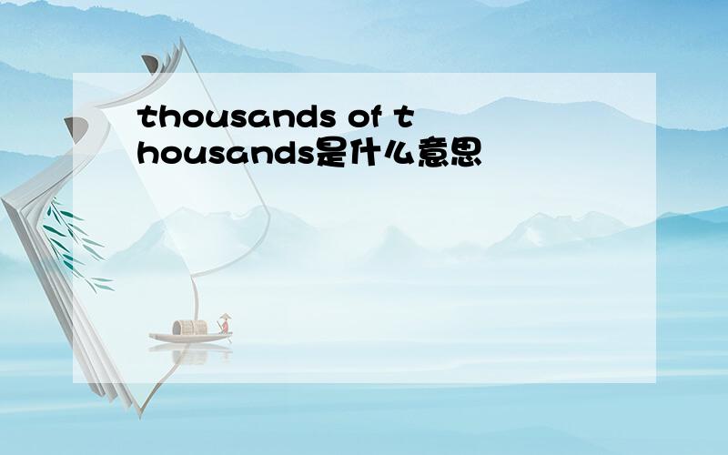 thousands of thousands是什么意思