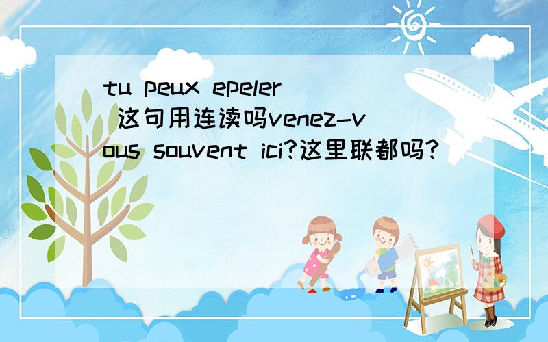 tu peux epeler 这句用连读吗venez-vous souvent ici?这里联都吗?