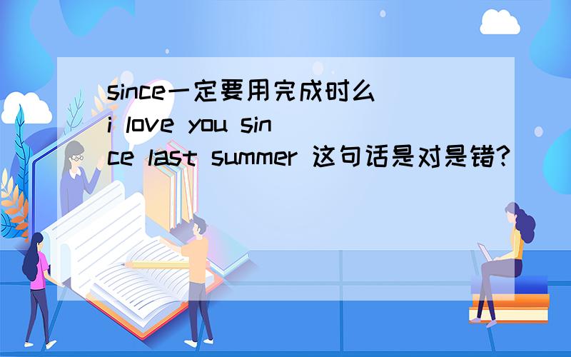 since一定要用完成时么 i love you since last summer 这句话是对是错?