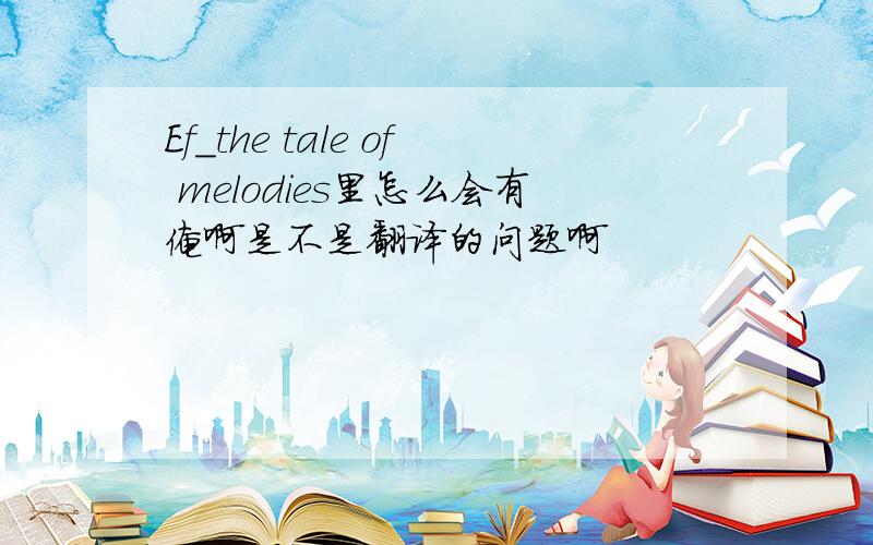 Ef_the tale of melodies里怎么会有俺啊是不是翻译的问题啊