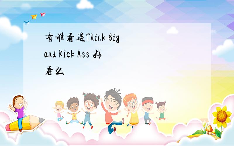 有谁看过Think Big and Kick Ass 好看么