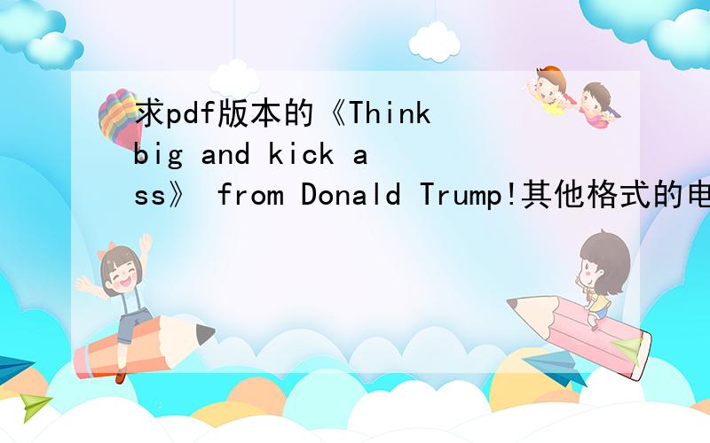 求pdf版本的《Think big and kick ass》 from Donald Trump!其他格式的电子书也可以