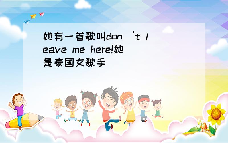 她有一首歌叫don\'t leave me here!她是泰国女歌手