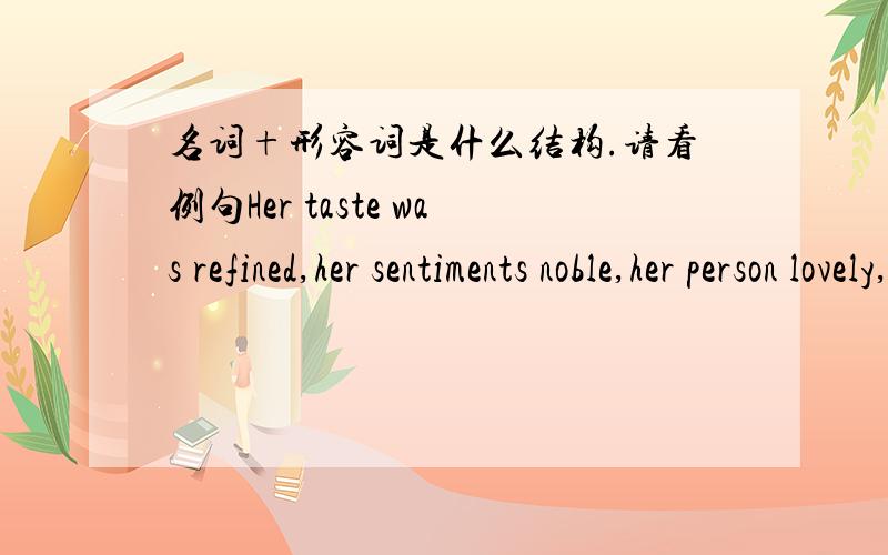 名词+形容词是什么结构.请看例句Her taste was refined,her sentiments noble,her person lovely,her figure elegant.