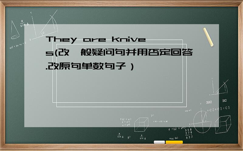 They are knives(改一般疑问句并用否定回答.改原句单数句子）