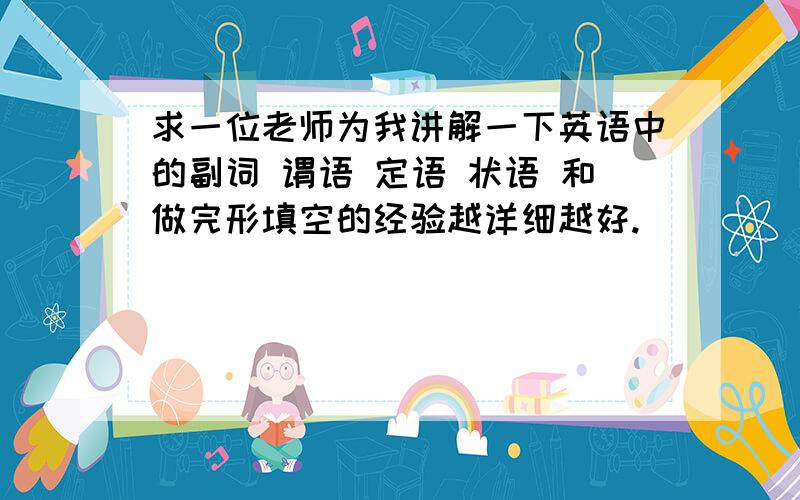 求一位老师为我讲解一下英语中的副词 谓语 定语 状语 和做完形填空的经验越详细越好.