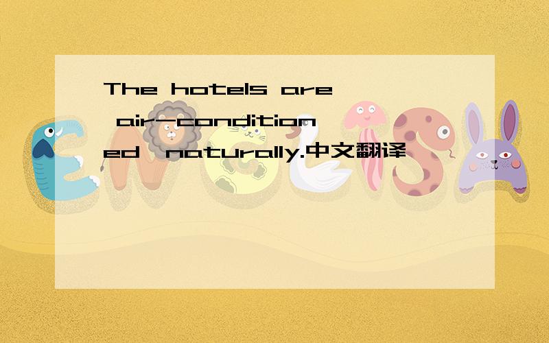 The hotels are air-conditioned,naturally.中文翻译