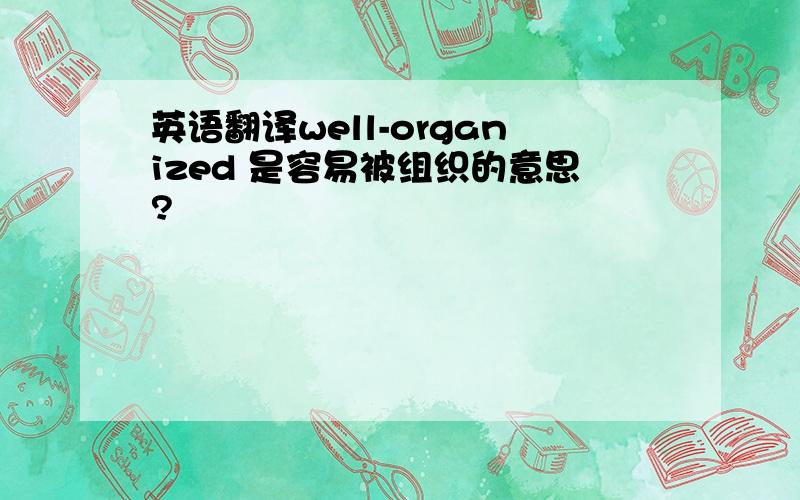 英语翻译well-organized 是容易被组织的意思?