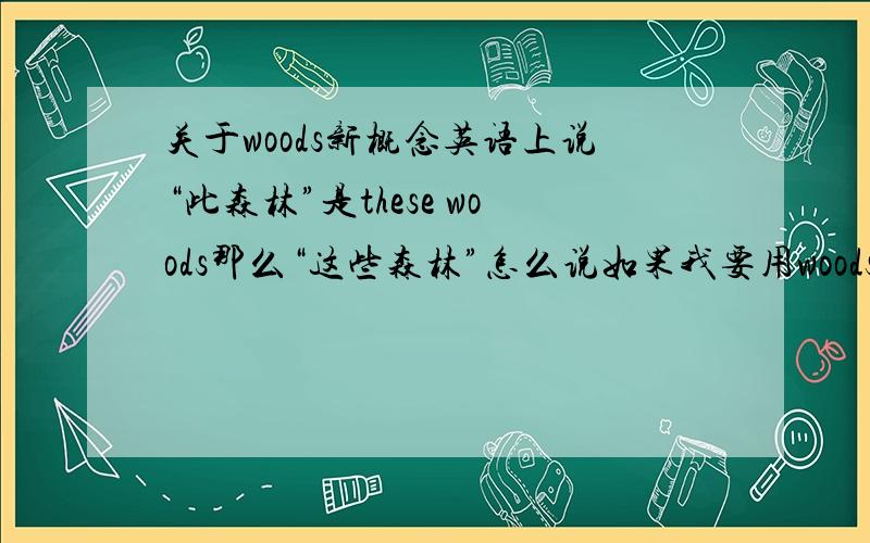 关于woods新概念英语上说“此森林”是these woods那么“这些森林”怎么说如果我要用woods的话...